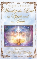 Worship the Lord in Spirit and in Truth: John 4:24 A Book of Worship 1645694984 Book Cover