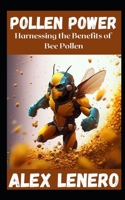 Pollen Power: Harnessing the Benefits of Bee Pollen B0BXMX3XQ7 Book Cover