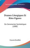 Drames Liturgiques Et Rites Figures: Ou Ceromonies Symboliques (1880) 116008310X Book Cover