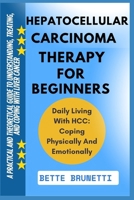 HEPATOCELLULAR CARCINOMA THERAPY FOR BEGINNERS: A Practical And Theoretical Guide To Understanding, Treating, And Coping With Liver Cancer B0FBXDVFW6 Book Cover