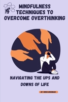 MINDFULNESS TECHNIQUES TO OVERCOME OVERTHINKING: Navigating the Ups and Downs of Life B0CG8F82PF Book Cover