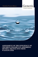 ASSESSMENT OF THE EFFICIENCY OF CRUSHED CERAMICS IN ADSORBING METHYL ORANGE DYE FROM WASTEWATER B0FCY1QCBQ Book Cover