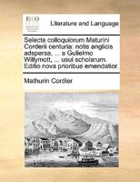 Selecta colloquiorum Corderii Maturini centuria, notis anglicis adspersa, ... A Gulielmo Willymott, ... Usui scholarum. Editio nova prioribus emendatior. 1170740189 Book Cover