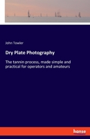 Dry Plate Photography; or, The Tannin Process, Made Simple and Practical for Operators and Amateurs 1017031789 Book Cover