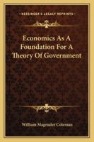 Economics As A Foundation For A Theory Of Government 1432552899 Book Cover