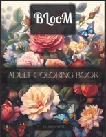 Bloom Adult Coloring Book: 50 Distinct Images Of Calming Botanicals Art Therapy And Floral Relaxation For Stress Relief. A Beautiful Flower Patterns ... To Calm Your Mind And Help Get Rid Of Anxiety B0CVHQXD3Z Book Cover