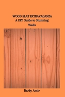 WOOD SLAT EXTRAVAGANZA: A DIY Guide to Stunning Walls B0CSRSXQBF Book Cover