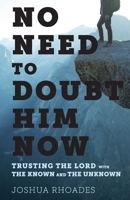 NO NEED TO DOUBT HIM NOW: TRUSTING THE LORD WITH THE KNOWN AND THE UNKNOWN 1677665009 Book Cover
