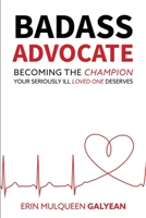 Badass Advocate: Becoming The Champion Your Seriously Ill Loved One Deserves 1734346000 Book Cover