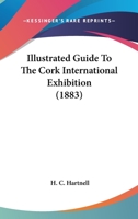 Illustrated Guide To The Cork International Exhibition 1179240413 Book Cover