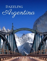 Dazzling Argentina: A Beautiful Photography Coffee Table Photobook Travel Tour Guide Book with Photo Pictures of the Spectacular Country and its Cities within South America 1692926535 Book Cover