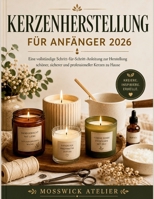 KERZENHERSTELLUNG FÜR ANFÄNGER 2026: Eine vollständige Schritt-für-Schritt-Anleitung zur Herstellung schöner, sicherer und professioneller Kerzen zu Hause (German Edition) B0H2FNP4F5 Book Cover