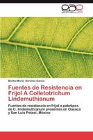 Fuentes de Resistencia en Frijol A Colletotrichum Lindemuthianum: Fuentes de resistencia en frijol a patotipos de C. lindemuthianum presentes en Oaxaca y San Luis Potosí, México 3659010146 Book Cover