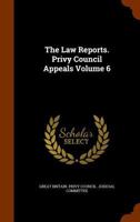The Law Reports: Privy Council Appeals, Volume 6... 1171648863 Book Cover
