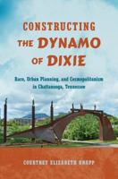 Constructing the Dynamo of Dixie: Race, Urban Planning, and Cosmopolitanism in Chattanooga, Tennessee 146963726X Book Cover