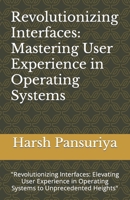 Revolutionizing Interfaces: Mastering User Experience in Operating Systems: "Revolutionizing Interfaces: Elevating User Experience in Operating Systems to Unprecedented Heights" B0CS9PQ4KW Book Cover