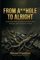 From A**hole To Alright: A Life Rewritten Through Self Reflection, Therapy, and Conscious Change B0GPHB2SXT Book Cover