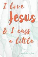 I Love Jesus & I Cuss a Little Sermon Notes: Sermon Notebook for Church to Keep Scriptures Message and Prayer Requests 1798480212 Book Cover