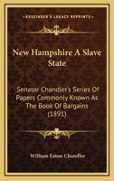 New Hampshire A Slave State: Senator Chandler's Series Of Papers Commonly Known As The Book Of Bargains (1891) 1146037600 Book Cover