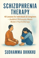 Schizophrenia Therapy: 40 Lessons for Individuals & Caregivers: Buddhist Philosophy Meets Modern Psychotherapy B0G4QR35C5 Book Cover