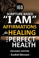 160 Scripture Based I Am Affirmations For Healing And Perfect Health: Reusable Edition B086PVRV6Q Book Cover