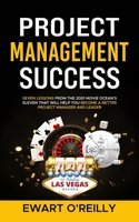 Project Management Success: Seven Lessons From the 2001 Movie Ocean’s Eleven That Will Help You Become a Better Project Manager and Leader B0DXF1F6TB Book Cover