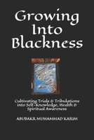 Growing Into Blackness: Cultivating Trials & Tribulations into Self-Knowledge, Health & Spiritual Awareness B08T7NTNPN Book Cover