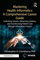 Mastering Health Informatics: A Comprehensive Career Guide: Unlocking Careers, Advancing Systems, and Transforming Patient Care through Information Science (HIMSS Book Series) 1041174667 Book Cover