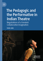 The Pedagogic and the Performative in Indian Theatre: Negotiations of a Feminist Collaborative Imagination 3031841433 Book Cover