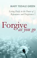 Forgive as You Go: Living Daily in the Power of Repentance and Forgiveness 0983832811 Book Cover