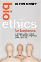 Bioethics for Beginners: 60 Cases and Cautions from the Moral Frontier of Healthcare 0470659114 Book Cover