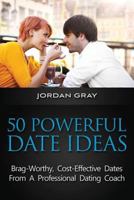 50 Powerful Date Ideas: Brag-Worthy, Cost Effective Dates from a Professional Dating Coach 150235053X Book Cover