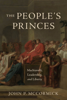 The People's Princes: Machiavelli, Leadership, and Liberty 0226842371 Book Cover