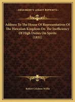 Address To The House Of Representatives Of The Hawaiian Kingdom On The Inefficiency Of High Duties On Spirits 143676047X Book Cover