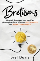 Bretisms: Adopted, Borrowed and Modified Philosophies For a Life with LESS ANXIETY and MORE CONFIDENCE 1962987205 Book Cover