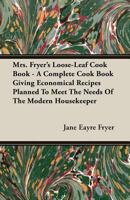 Mrs. Fryer's loose-leaf cook book: a complete cook book giving economical recipes planned to meet the needs of the modern housekeeper ... 1408609495 Book Cover