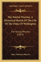 The Patriot Warrior: An Historical Sketch of the Life of the Duke of Wellington 1165606259 Book Cover
