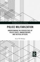 Police Militarization: Understanding the Perspectives of Police Chiefs, Administrators, and Tactical Officers 1138591394 Book Cover