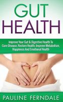 Gut Health: Improve Your Gut & Digestive Health to Cure Disease, Restore Health, Improve Metabolism, Happiness and Emotional Health 151961098X Book Cover