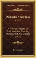 Domestic and Fancy Cats: A Practical Treatise on Their Varieties, Breeding Management, and Diseases 1727451074 Book Cover