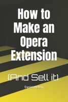 How to Make an Opera Extension: (And Sell it) B0C2SDCQMY Book Cover