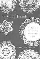 In Good Hands: The Women of the Canadian Handicrafts Guild (Volume 10) 0886293561 Book Cover