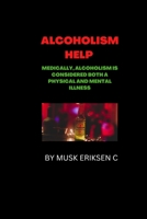 ALCOHOLISM HELP: Medically, alcoholism is considered both a physical and mental illness B0BLR59YQ4 Book Cover