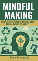 MINDFUL MAKING: SUSTAINABLE PRODUCT DEVELOPMENT FROM CONCEPT TO MARKET B0FCC67C39 Book Cover