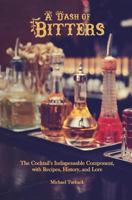 A Dash of Bitters: The Cocktail’s Indispensable Component, with Recipes, History, and Lore 1987704835 Book Cover