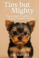Tiny but Mighty: The complete guide to Teacup Yorkshire Terriers B0FB46NNJ5 Book Cover