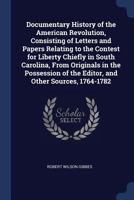 Documentary History of the American Revolution, Consisting of Letters and Papers Relating to the Contest for Liberty Chiefly in South Carolina, From Originals in the Possession of the Editor, and Othe 1376894580 Book Cover