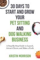 30 Days To Start and Grow Your Pet Sitting and Dog Walking Business: A Step-By-Step Guide to Launch, Attract Clients, and Make a Profit 0997872845 Book Cover