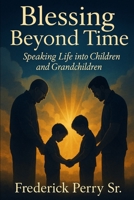 BLESSING BEYOND TIME: SPEAKING LIFE INTO CHILDREN AND GRANDCHILDREN B0FVW1ZHTG Book Cover