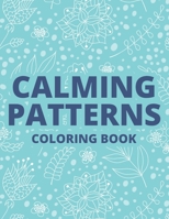 Calming Patterns Coloring Book: Relaxing Art Therapy For Adults, Floral Illustrations And Intricate Designs And Patterns To Color B08L7SYKBW Book Cover